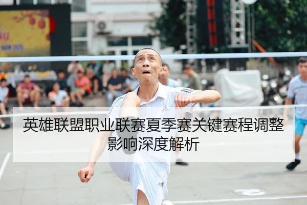 英雄联盟职业联赛夏季赛关键赛程调整影响深度解析